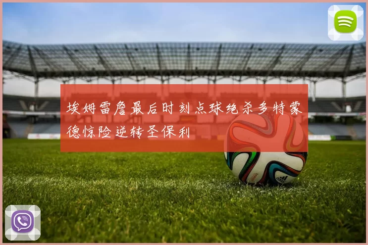 埃姆雷詹最后时刻点球绝杀多特蒙德惊险逆转圣保利