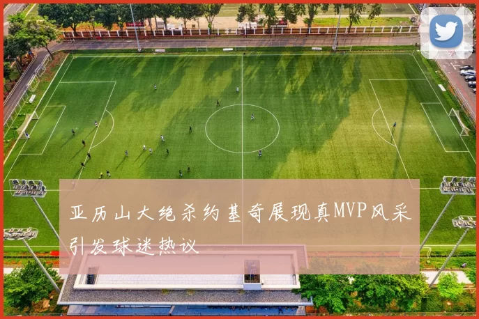 亚历山大绝杀约基奇展现真MVP风采引发球迷热议