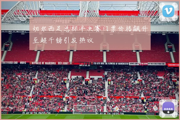 切尔西足总杯半决赛门票价格飙升至超千镑引发热议