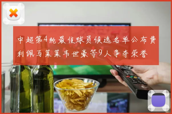 中超第4轮最佳球员候选名单公布费利佩马莱莱韦世豪等9人争夺荣誉